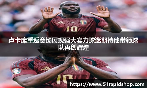 卢卡库重返赛场展现强大实力球迷期待他带领球队再创辉煌