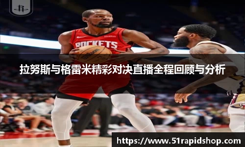 拉努斯与格雷米精彩对决直播全程回顾与分析